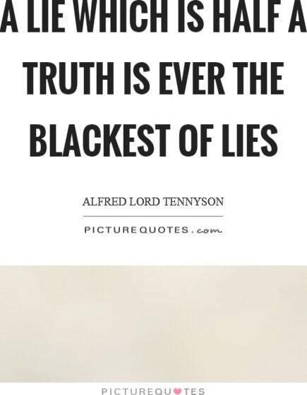 A lie which is half a truth is ever the blackest of lies. Alfred Lord Tennyson