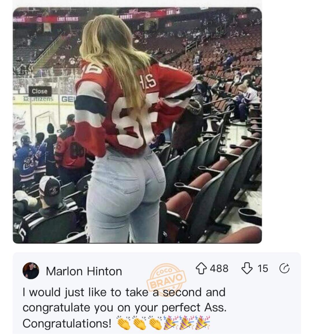 I would just like to take a second and congratulate you on your perfect Ass. Congratulations!