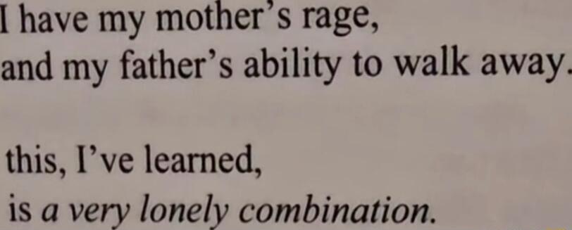 have my mother s rage and my fathers ability to walk away this Ive learned 18 a very lonely combination