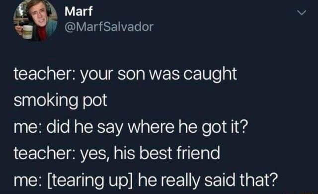 _2 Marf Q QVEGEENELg teacher your son was caught Snlelqlalefeleld me did he say where he got it teacher yes his best friend me tearing up he really said that