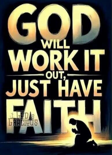 GOD WILL WORK IT OUT, JUST HAVE FAITH. GOD IS GRACIOUS.