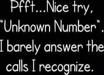 Pff... Nice try, 'Unknown Number'. I barely answer the calls I recognize.