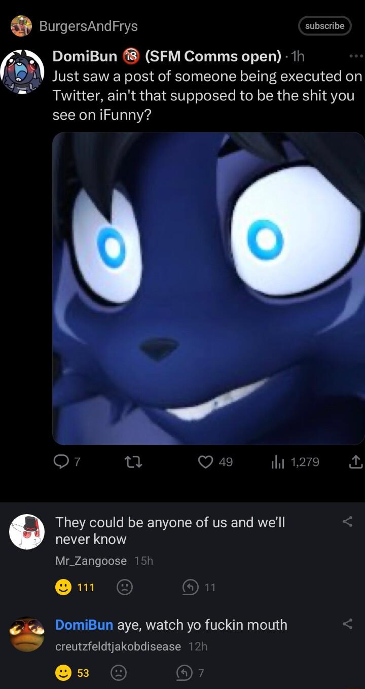 BurgersAndrrys sabacrbe 5 DomiBun SFM Comms open 1t S0V Just saw a post of someone being executed on Twitter aint that supposed to be the shit you see on iFunny They could be anyone of us and well never know Mr_Zangoose m DomiBun aye watch yo fuckin mouth creutzfeldtjakobdisease