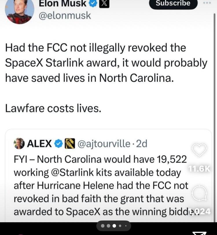 elonmusk z Elon Viusk g3 Had the FCC not illegally revoked the SpaceX Starlink award it would probably have saved lives in North Carolina Lawfare costs lives D ALEX ajtourville 2d FYI North Carolina would have 19522 working Starlink kits available today after Hurricane Helene had the FCC not revoked in bad faith the grant that was awarded to SpaceX as the winning bidd