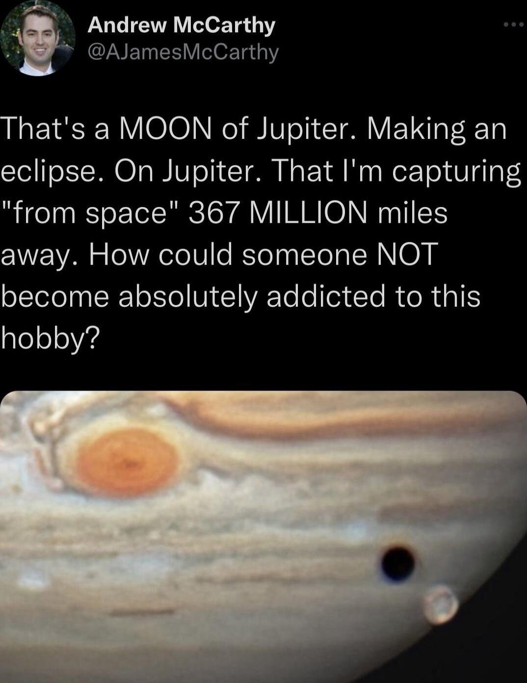 3 LUCIENR T M AJamesMcCarthy Thats a MOON of Jupiter Making an eclipse On Jupiter That Im capturing from space 367 MILLION miles away How could someone NOT become absolutely addicted to this leeloVd
