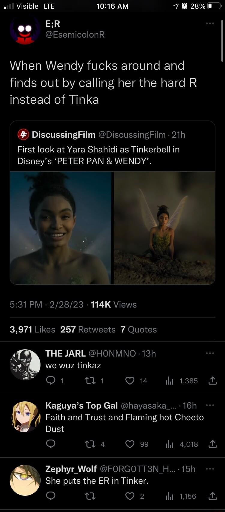 w1 Visible LTE 1016 AM 7 280 ER g EsemicolonR When Wendy fucks around and finds out by calling her the hard R IS CECRIAITTE DiscussingFilm DiscussingFilm 21h First look at Yara Shahidi as Tinkerbell in Disneys PETER PAN WENDY Y K 531 PM 22823 114K Views 3971 Likes 257 Retweets 7 Quotes Al THE JARL HONMNO 13h we wuz tinkaz o1 un Q1 l1sss LE NERER TN cEI RGRENEEENE 16h Fabth ELCRITEE LRSI oL L Dust 