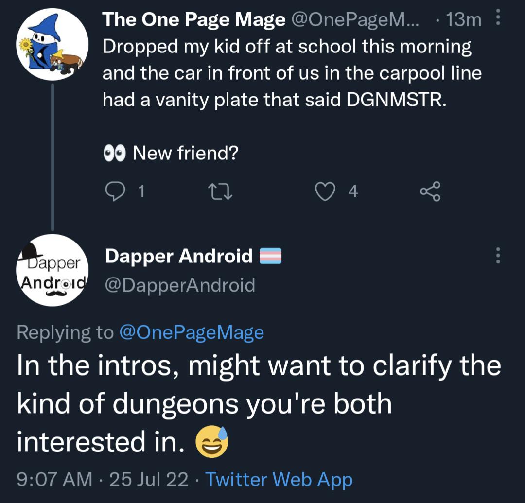 The One Page Mage OnePagel 13m i Dropped my kid off at school this morning and the car in front of us in the carpool line had a vanity plate that said DGNMSTR 99 New friend Q1 u QO 4 Dapper Android B8 DapperAndroid Replying to OnePageMage RGN TG R R ETG A kind of dungeons youre both interested in 907 AM 25 Jul 22 Twitter Web App