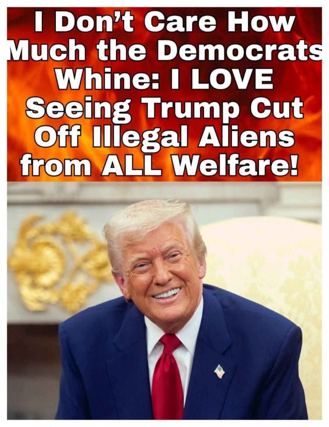I Don't Care How Much the Democrats Whine: I LOVE Seeing Trump Cut Off Illegal Aliens from ALL Welfare!