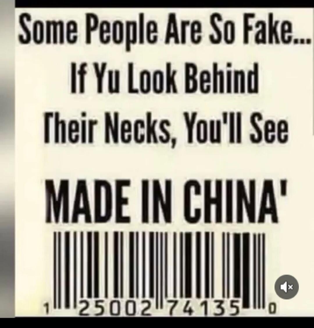 Some People Are So Fake... If You Look Behind Their Necks, You'll See MADE IN CHINA
1 25002 74135 0