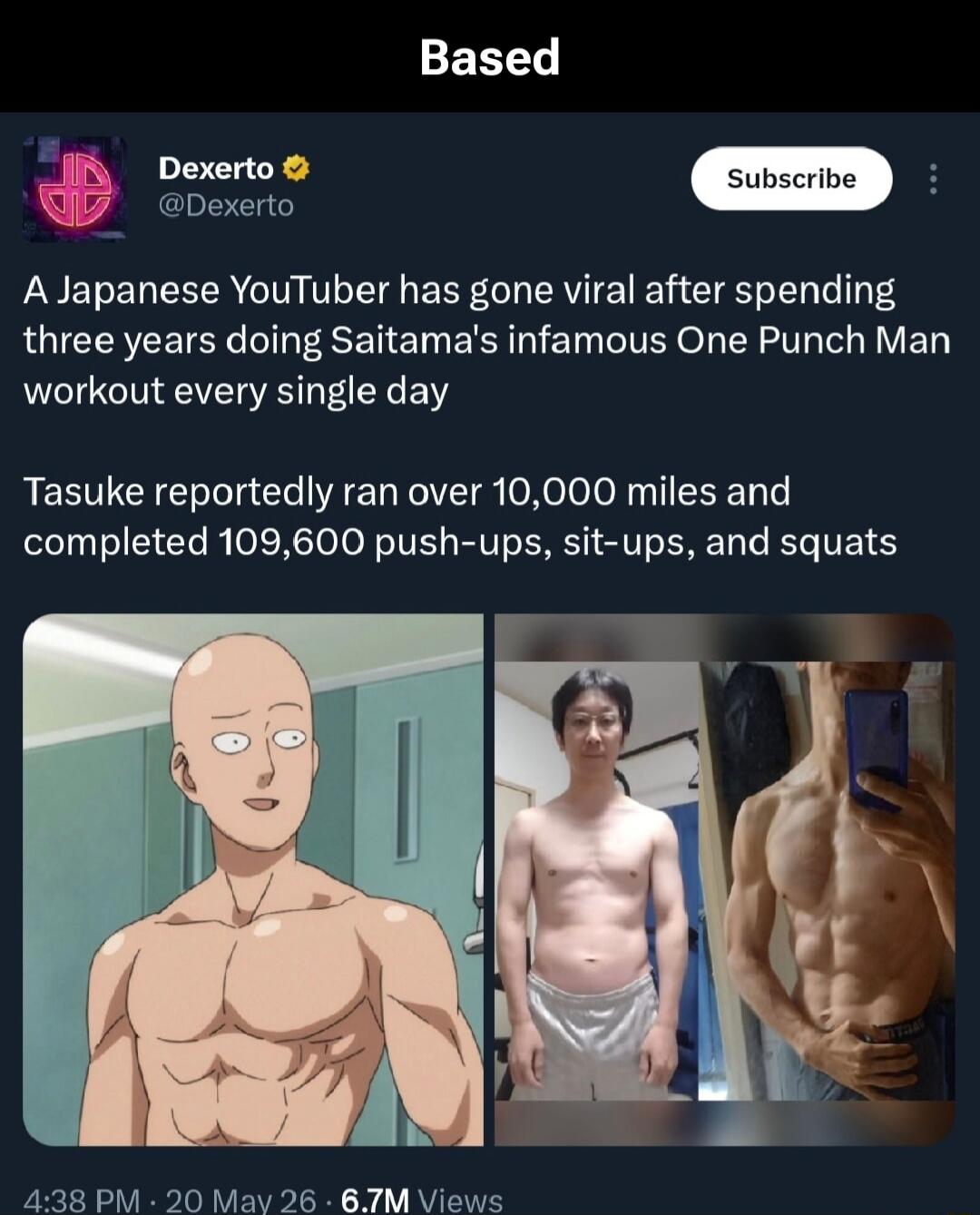 Based. Dexerto. A Japanese YouTuber has gone viral after spending three years doing Saitama's infamous One Punch Man workout every single day. Tasuke reportedly ran over 10,000 miles and completed 109,600 push-ups, sit-ups, and squats.