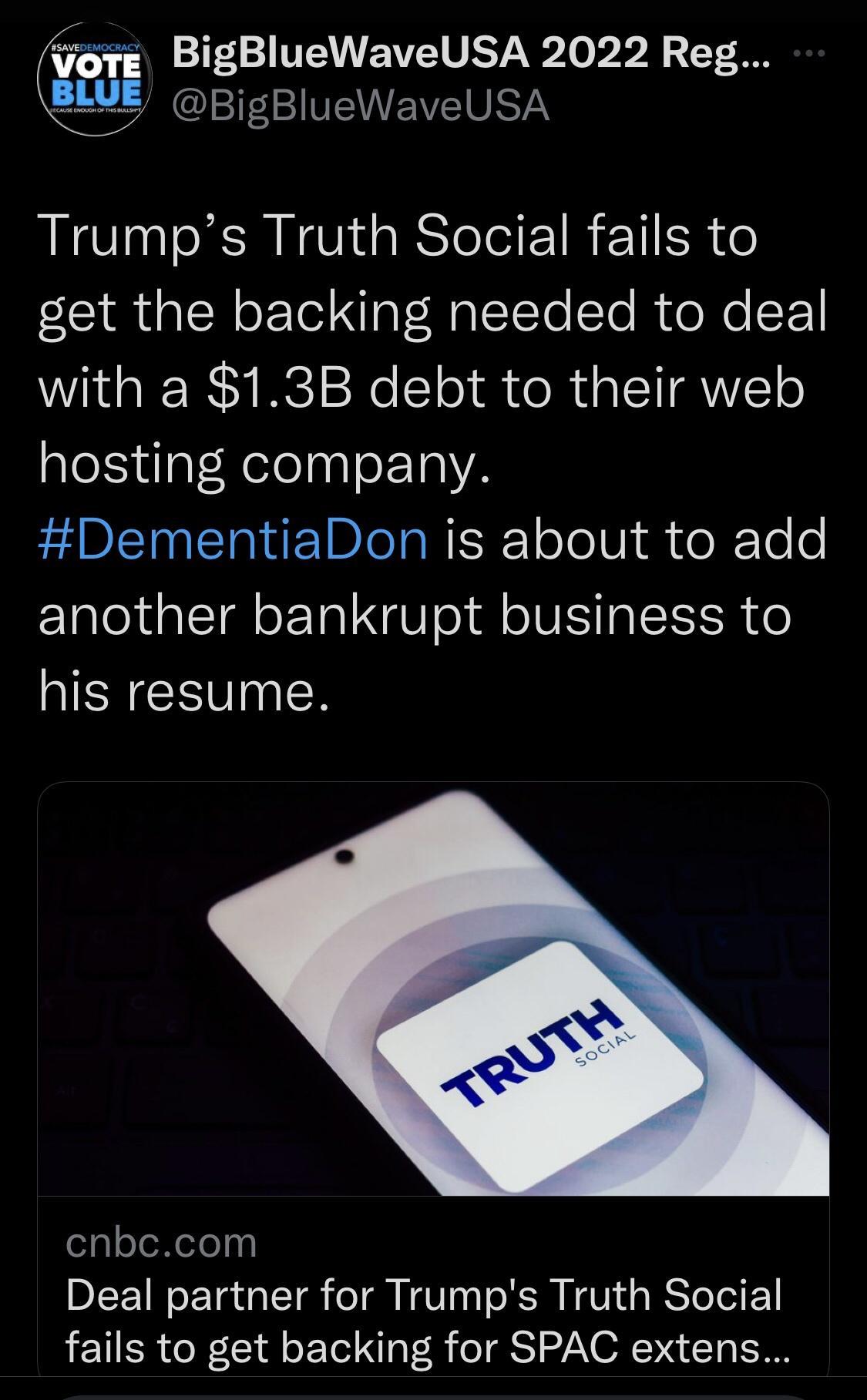 BigBlueWaveUSA 2022 Reg AL TEEVENEIVEIVRTAY Trumps Truth Social fails to get the backing needed to deal with a 13B debt to their web hosting company DTN BICTaRISEE ooV o RTo o another bankrupt business to his resume cnbccom Deal partner for Trumps Truth Social fails to get backing for SPAC extens