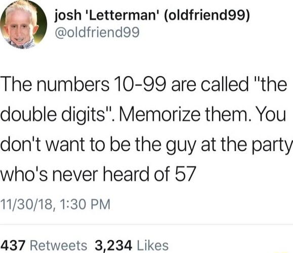 josh Letterman oldfriend99 oldfriend99 The numbers 10 99 are called the double digits Memorize them You dont want to be the guy at the party whos never heard of 57 113018 130 PM 437 Retweets 3234 Likes