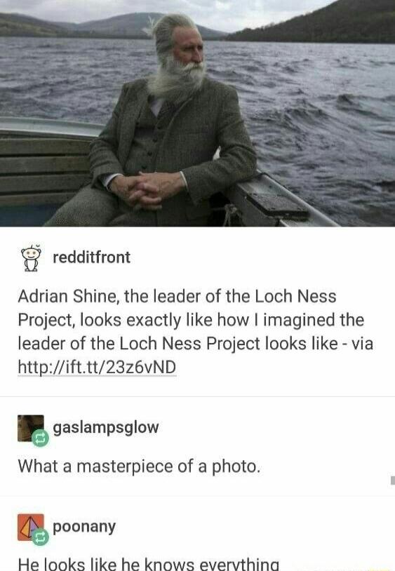 redditfront Adrian Shine the leader of the Loch Ness Project looks exactly like how imagined the leader of the Loch Ness Project looks like via httpifttt23z6vND g gaslampsglow What a masterpiece of a photo g poonany He looks like he knows evervthina