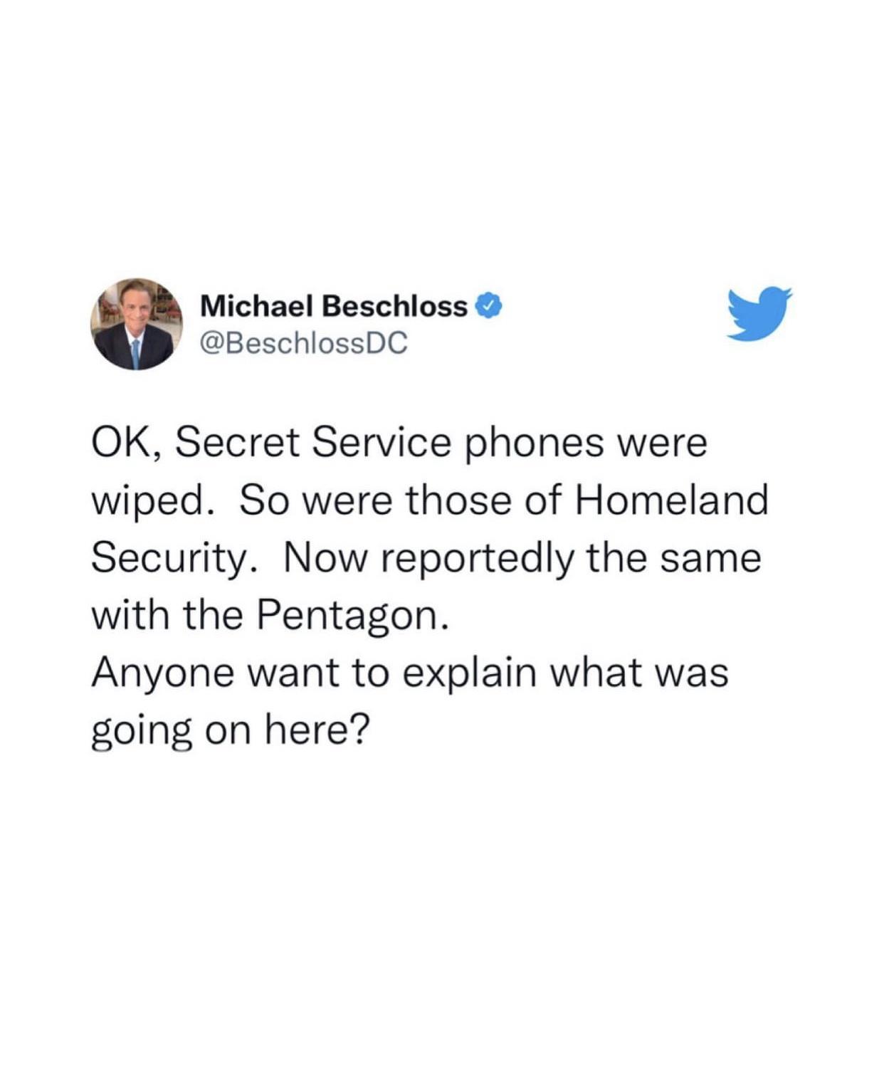 Michael Beschloss 0 BeschlossDC y OK Secret Service phones were wiped So were those of Homeland Security Now reportedly the same with the Pentagon Anyone want to explain what was going on here