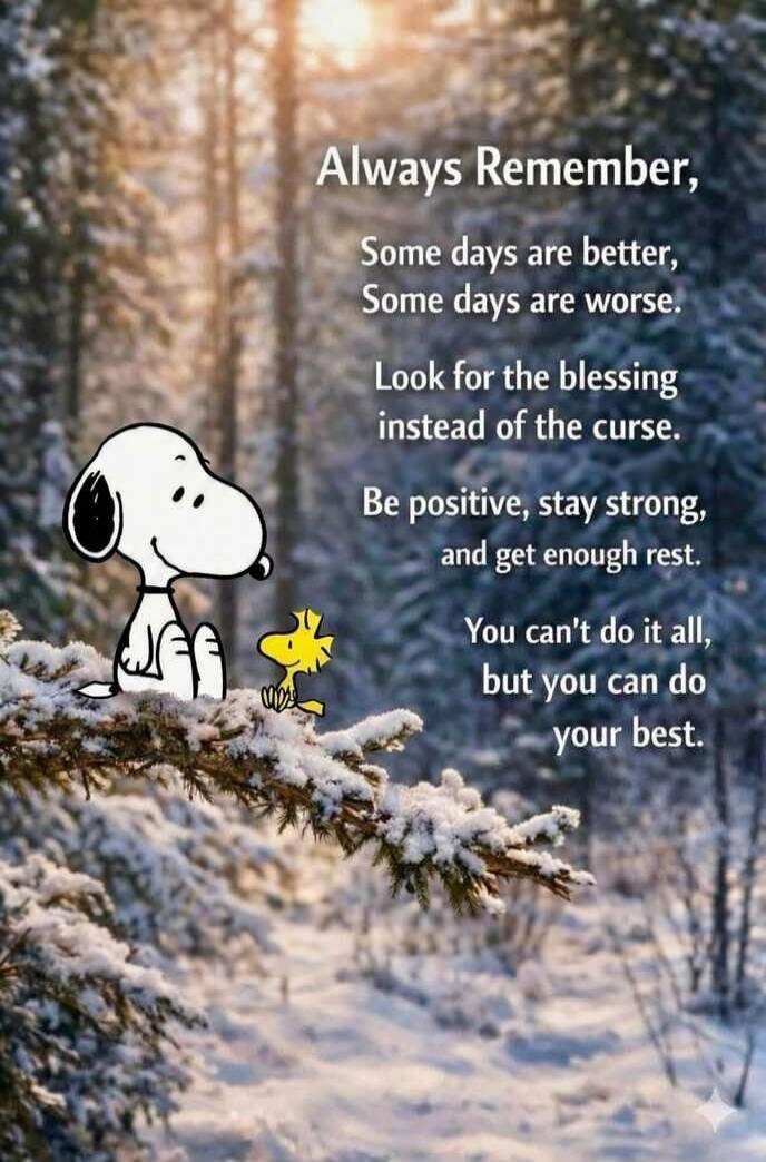 Always Remember,\nSome days are better,\nSome days are worse.\nLook for the blessing instead of the curse.\nBe positive, stay strong, and get enough rest.\nYou can't do it all, but you can do your best.