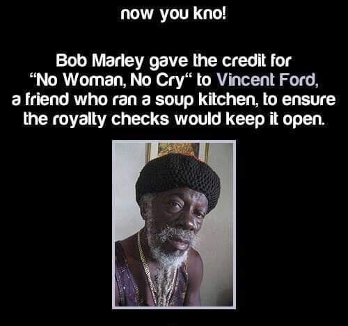 AL G Bob Marley gave the credit for No Woman No Cry to Vincent Ford a friend who ran 3 soup kitchen to ensure the royalty checks would keep it open