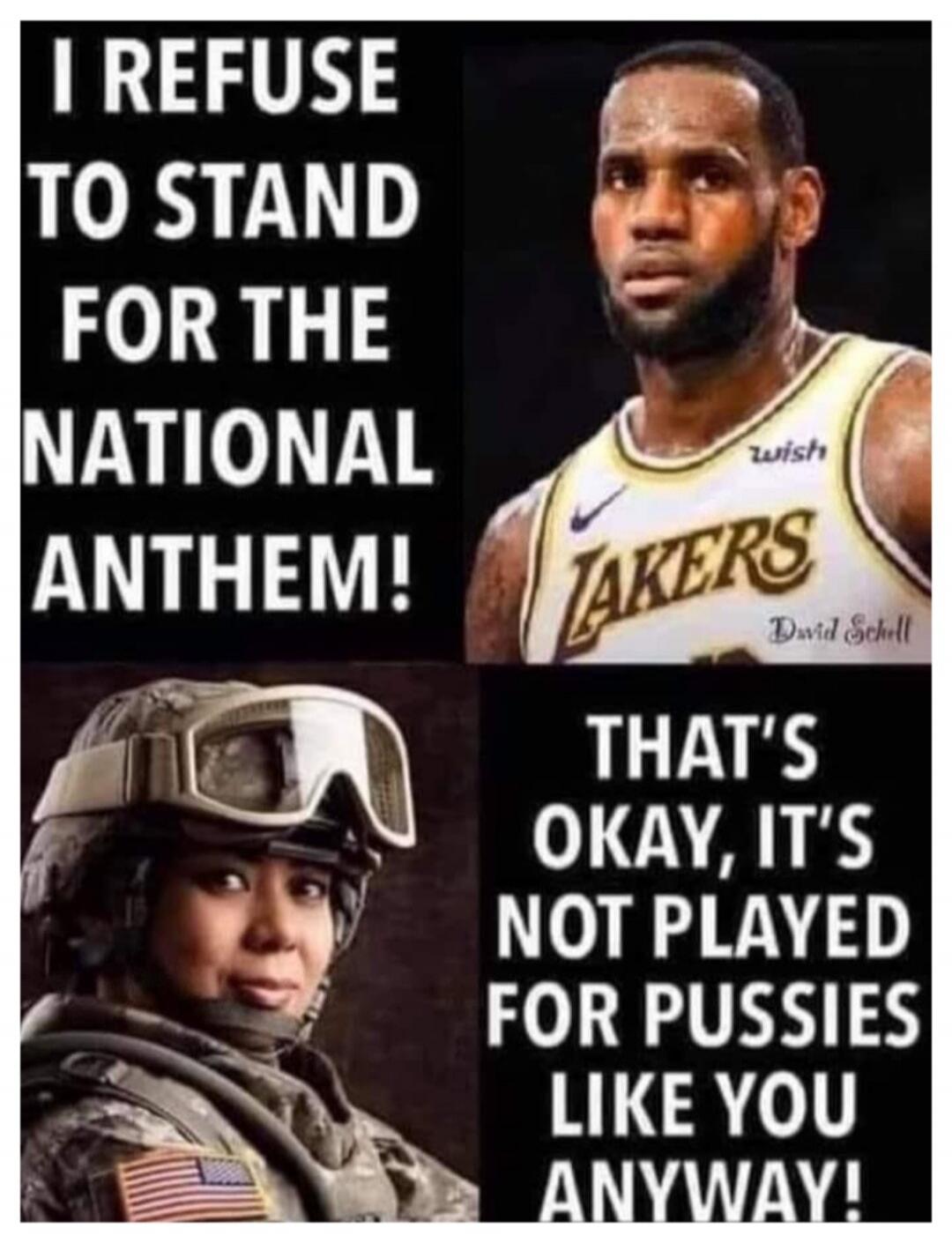 I REFUSE TO STAND FOR THE NATIONAL ANTHEM! THAT'S OKAY, IT'S NOT PLAYED FOR PUSSIES LIKE YOU ANYWAY!