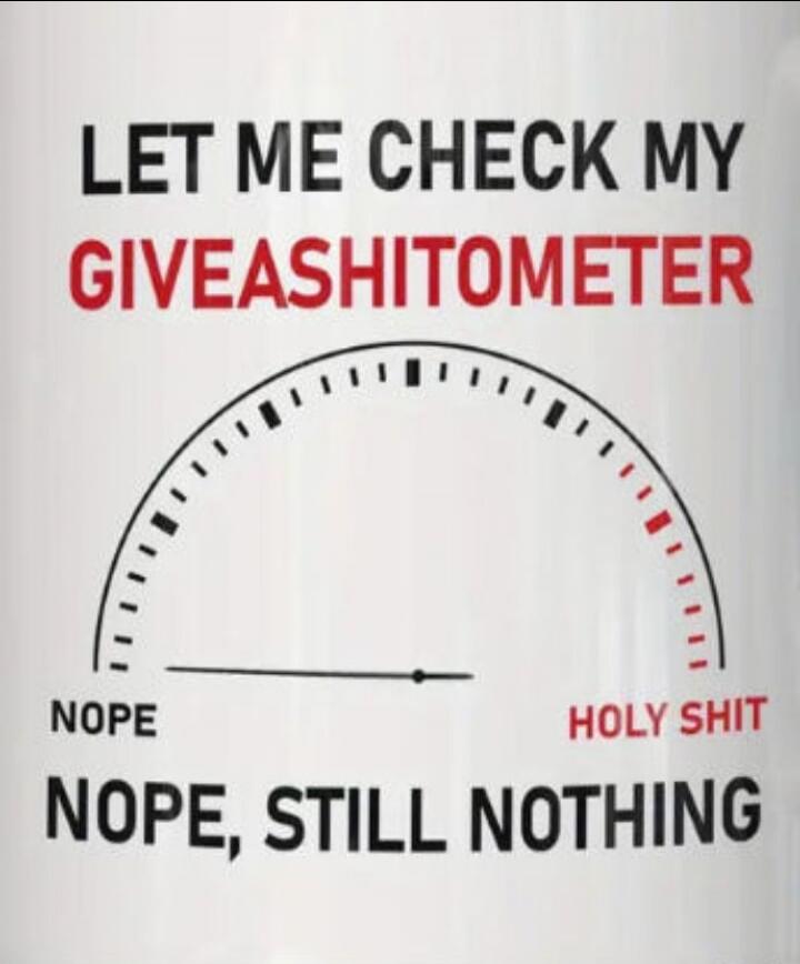 LET ME CHECK MY GIVEASHITOMETER NOPE HOLY SHIT NOPE, STILL NOTHING