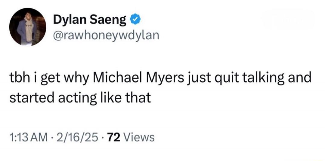 tbh i get why Michael Myers just quit talking and started acting like that
