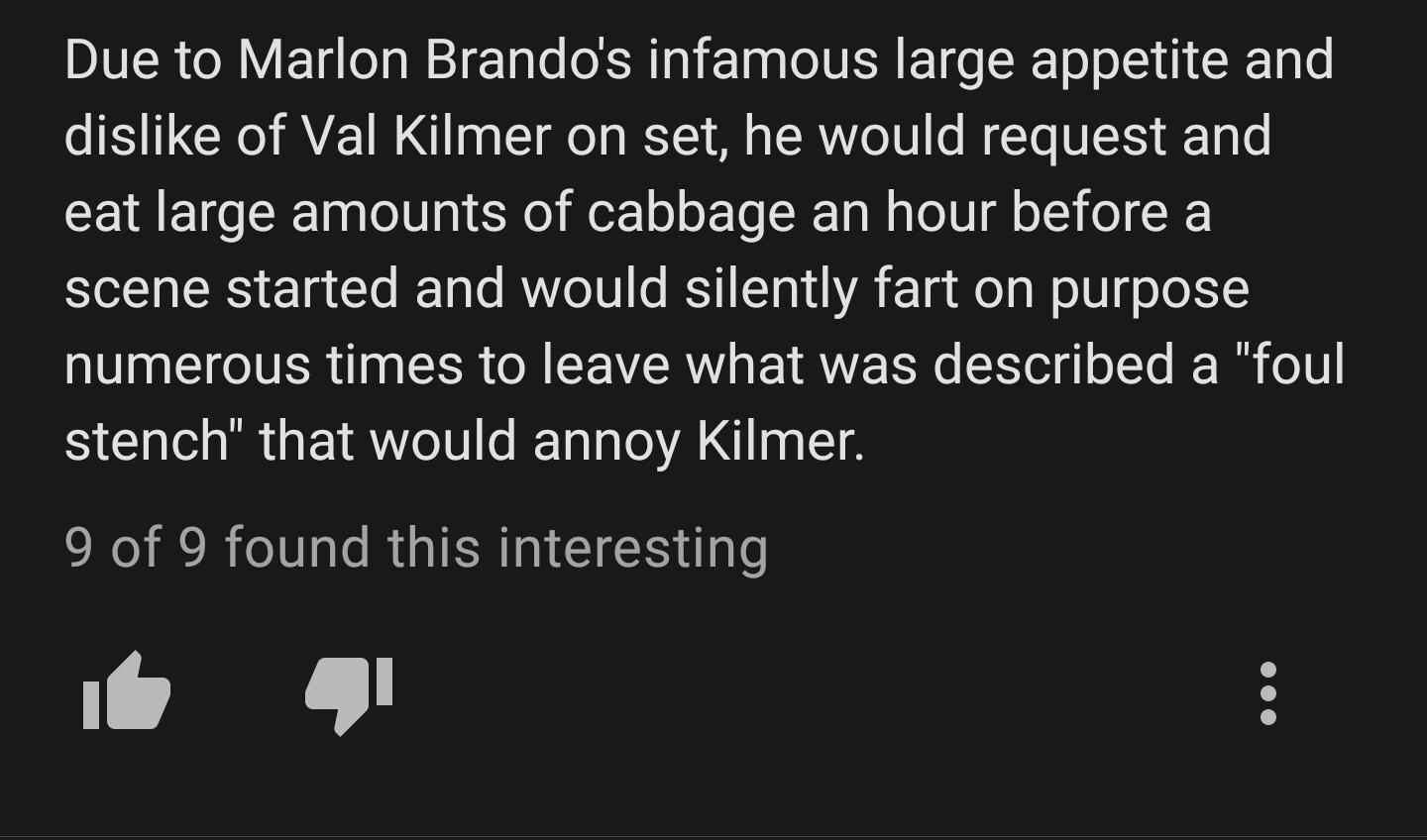 IR N ElgleTa N Tale oA Tai E1aa IV LR ET e SRET o o L1 L R 9 L0 dislike of Val Kilmer on set he would request and eat large amounts of cabbage an hour before a SYoTa SRS e 1a To ITaTo MW U fo IEST1 LT a1 VA 10 AT g WolU o Jo numerous times to leave what was described a foul stench that would annoy Kilmer CNe YRR o0 ale RUIERINCICIS ge T 2