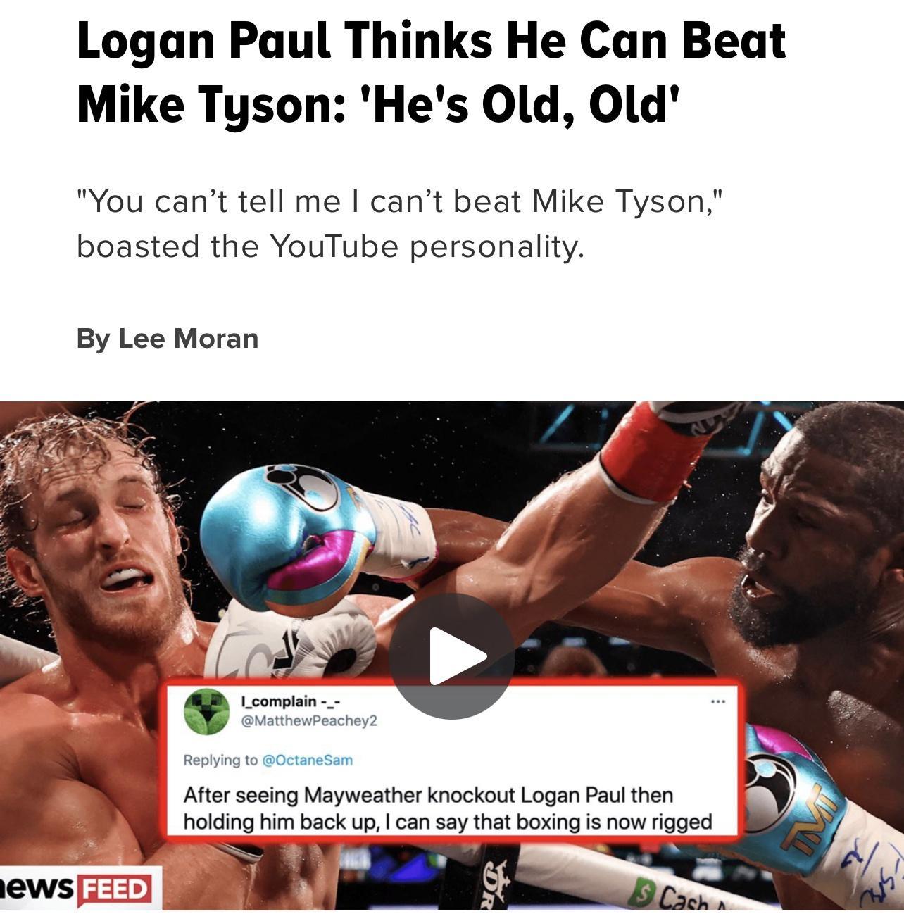 Logan Paul Thinks He Can Beat Mike Tyson Hes Old Old You cant tell me cant beat Mike Tyson boasted the YouTube personality By Lee Moran A 9 Y I_complain _ MatthewPeachey Replying to 0ctaneSam After seeing Mayweather knockout Logan Paul then holding him back up can say that boxing is now rigged