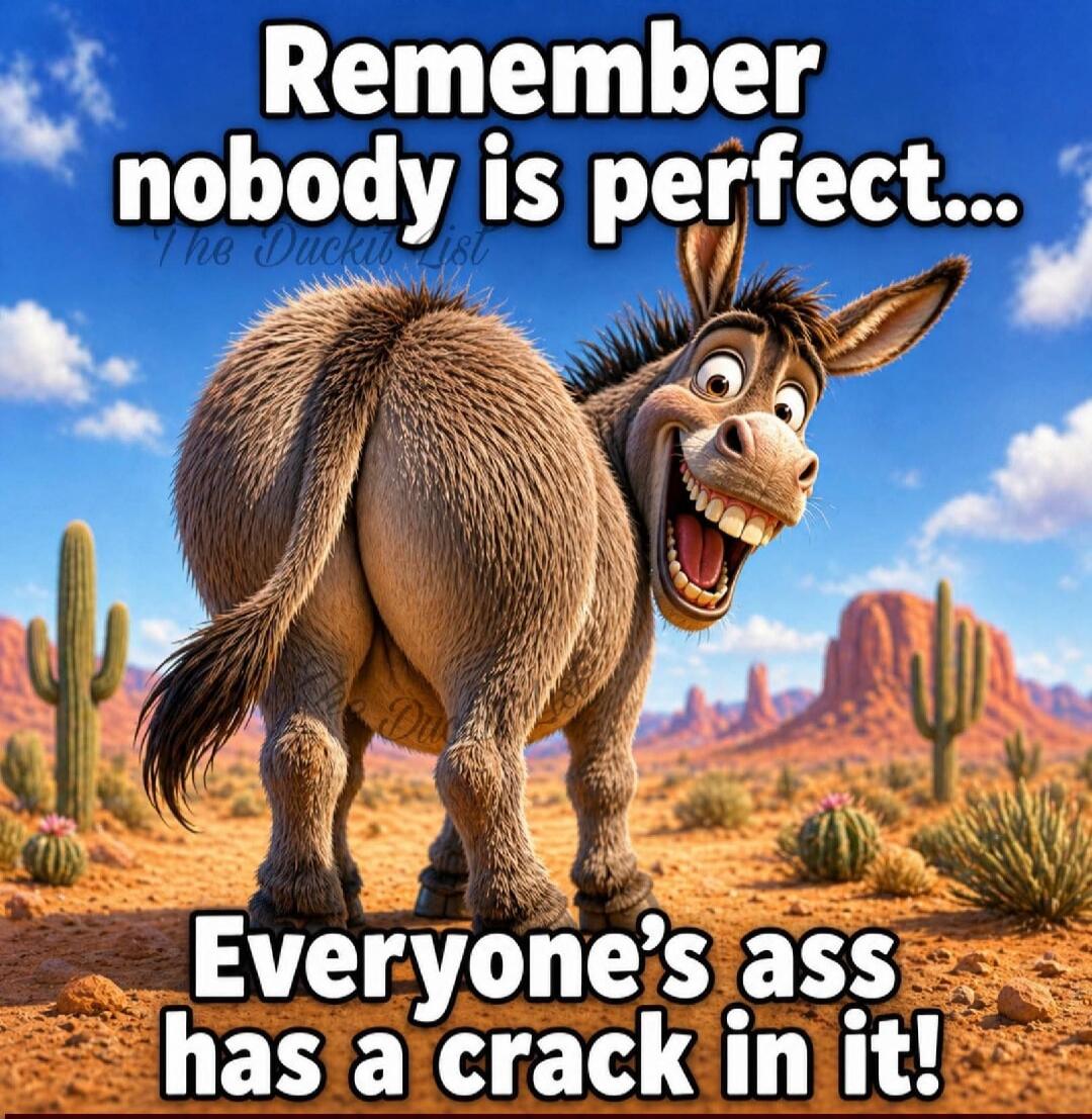 Remember nobody is perfect... Everyone's ass has a crack in it! The Duckin List