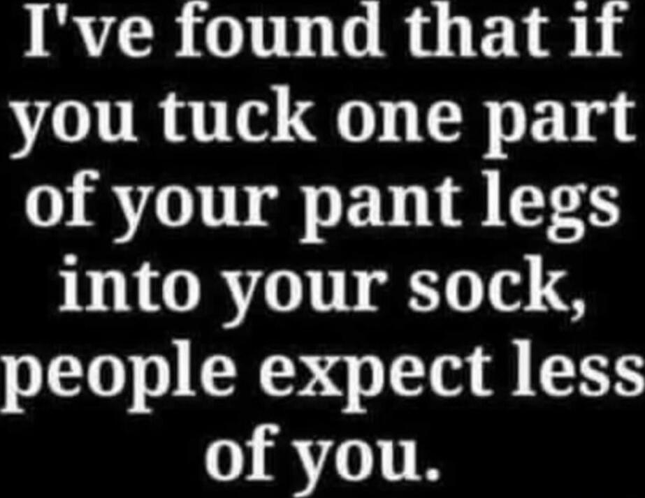 I've found that if you tuck one part of your pant legs into your sock, people expect less of you.