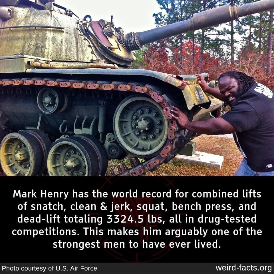 000 8 e L Mark Henry has the world record for combined lifts of snatch clean jerk squat bench press and dead lift totaling 33245 lbs all in drug tested competitions This makes him arguably one of the strongest men to have ever lived Photo courtesy of US Alr Force weird factsorg