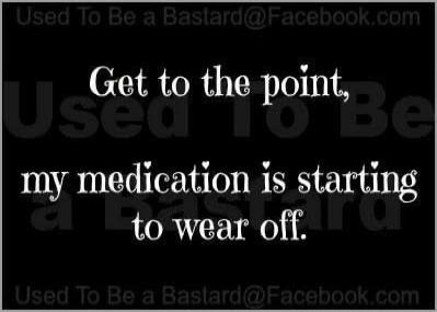 Get to the point, my medication is starting to wear off.
