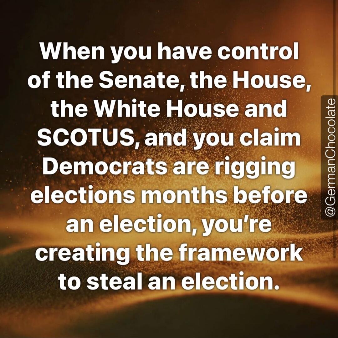 When you have control of the Senate, the House, the White House and SCOTUS, and you claim Democrats are rigging elections months before an election, you're creating the framework to steal an election. @GermanChocolate