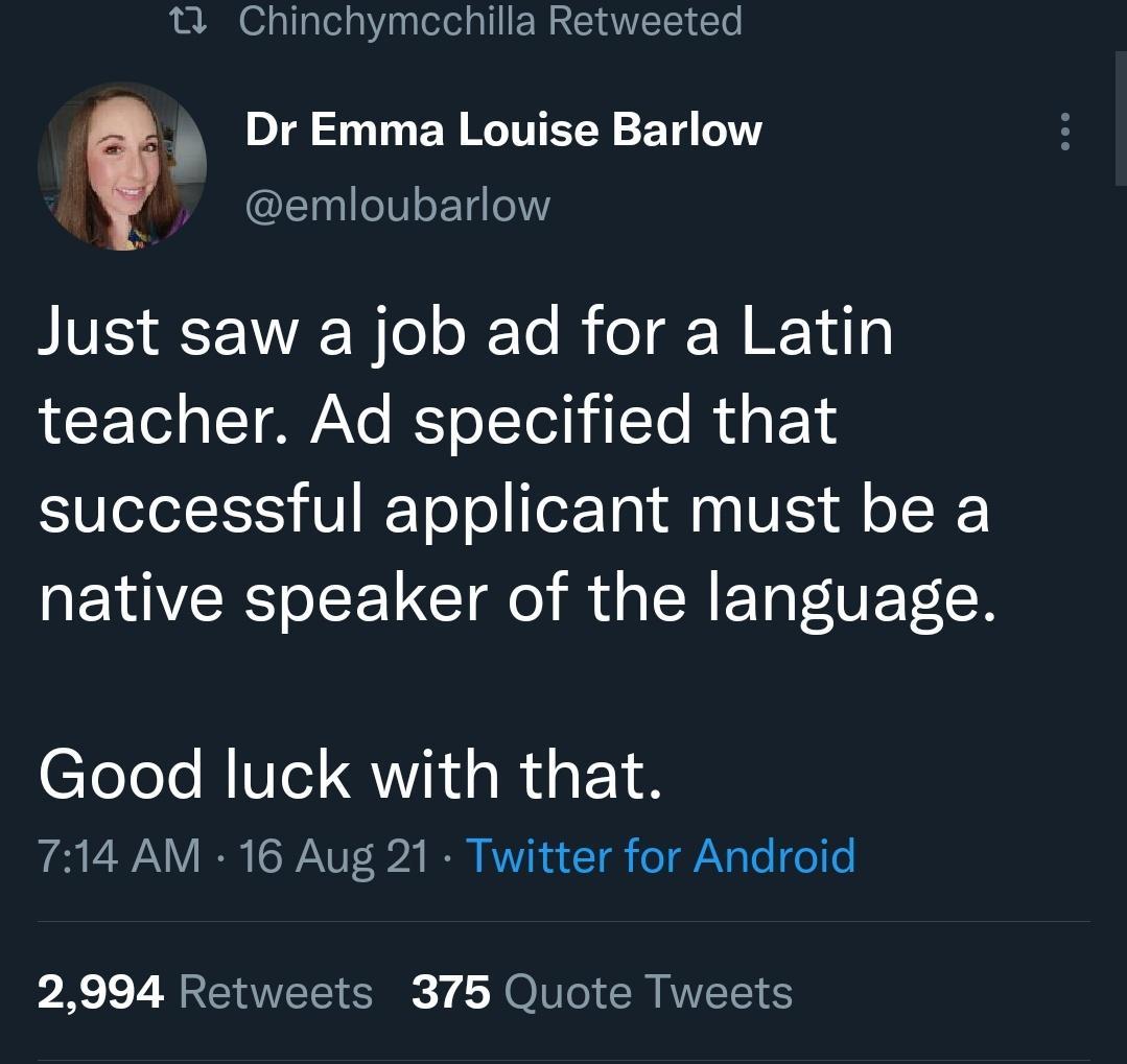 T Chinchymcchilla Retweeted Dr Emma Louise Barlow emloubarlow Just saw a job ad for a Latin T Tod o T OWNo Yo TTod b iTo I g FoY successful applicant must be a native speaker of the language Good luck with that 714 AM 16 Aug 21 Twitter for Android 2994 Retweets 375 Quote Tweets