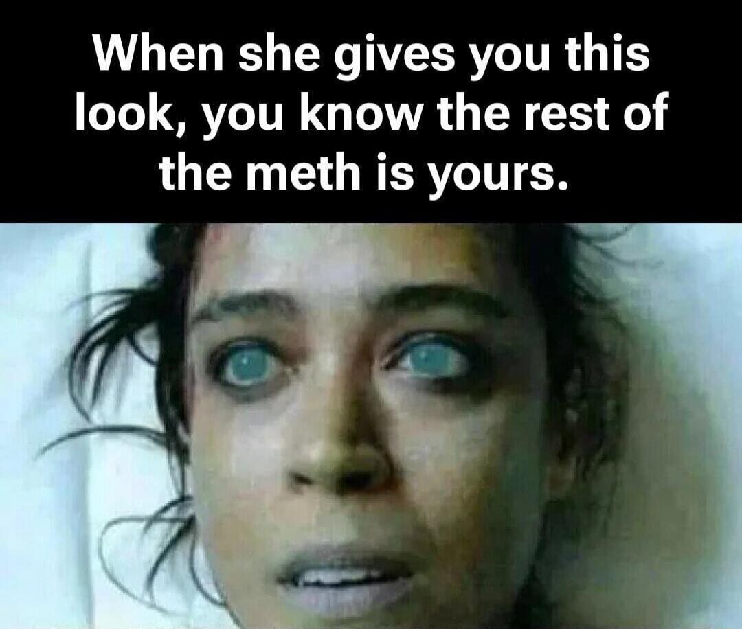 When she gives you this look, you know the rest of the meth is yours.