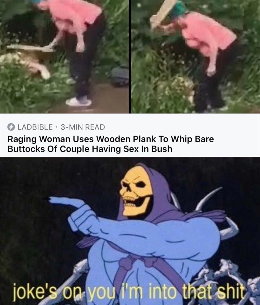 LADBIBLE 3 MIN READ Raging Woman Uses Wooden Plank To Whip Bare Buttocks Of Couple Having Sex In Bush s jokese6n ol iRt trat f