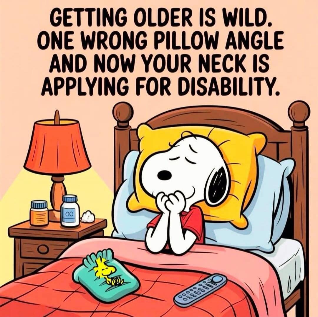 GETTING OLDER IS WILD. ONE WRONG PILLOW ANGLE AND NOW YOUR NECK IS APPLYING FOR DISABILITY.