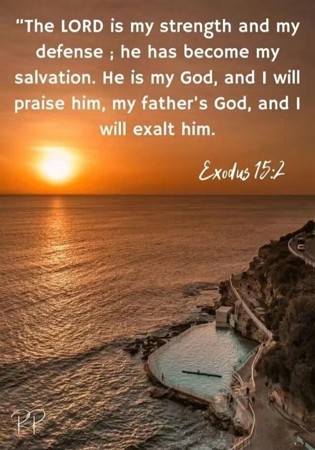 The LORD is my strength and my defense; he has become my salvation. He is my God, and I will praise him, my father's God, and I will exalt him. Exodus 15:2