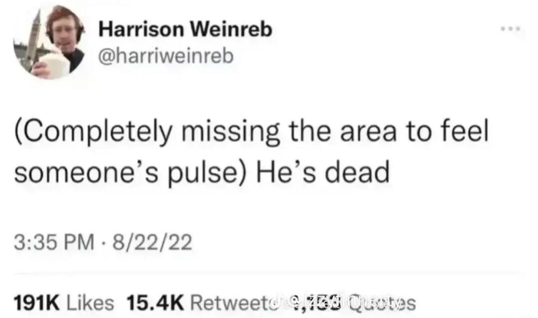Harrison Weinreb harriweinreb Completely missing the area to feel someones pulse Hes dead 335 PM 82222 191K Likes 154K Retweet