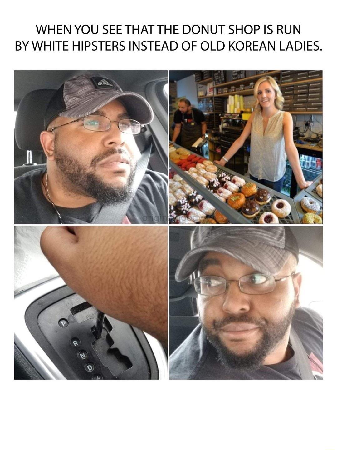 WHEN YOU SEE THAT THE DONUT SHOP IS RUN BY WHITE HIPSTERS INSTEAD OF OLD KOREAN LADIES