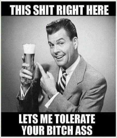 THIS SHIT RIGHT HERE LETS ME TOLERATE YOUR BITCH ASS