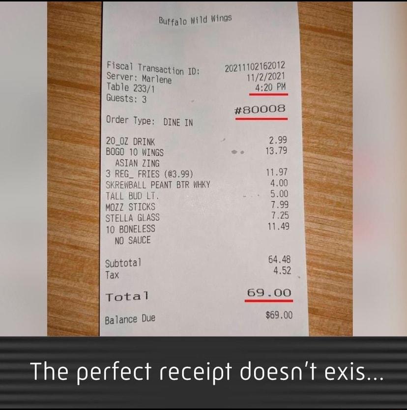 Butfalo Wild Wings Evscal Transaction 10 Server Marlens Table 2331 Guests 3 Order Type DINE IN 20_07 DRINK 2 BOGO 10 WINGS 13 ASIAN ZING 3 REG_ FRIES 6399 L PEANT BTR WHKY L7 6448 ubtota 42 ax v Total 69 00 o o galance Due 6900 The perfect receipt doesnt exis