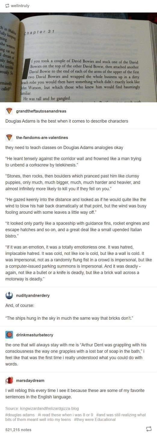 welintruly W crindtanaossnandress Douglas Adams Is the best when it comes to describe characers the fandoms arevalentines they need to teach diasses on Douglas Adams analogies okay He leant tensely against the corridor wal and frowned like a man trying 0 unbend a corkscrew by telekinesis Stones then rocks then bouiders which pranced past him like clumsy pupples only much much bigger much much hard
