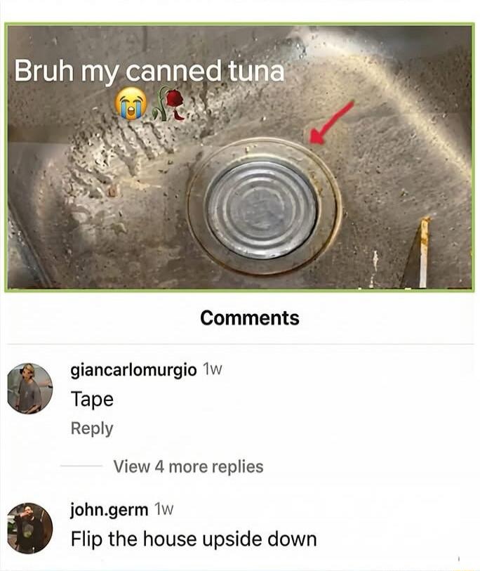Bruh my canned tuna 😭🍤
Comments:
giancarlomurgio 1w
Tape
Reply
View 4 more replies
john.germ 1w
Flip the house upside down