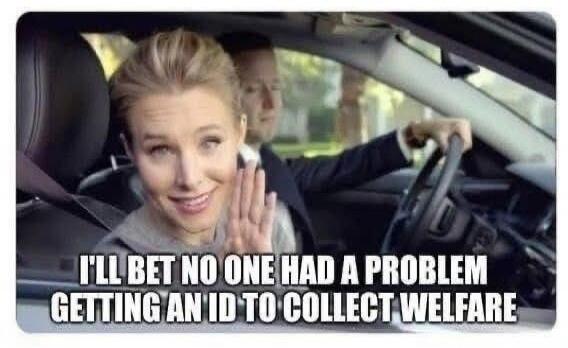 I'LL BET NO ONE HAD A PROBLEM GETTING AN ID TO COLLECT WELFARE