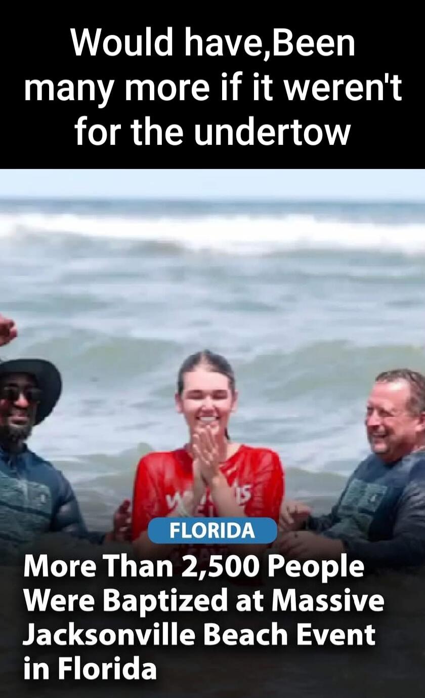 Would have, Been many more if it weren't for the undertow FLORIDA More Than 2,500 People Were Baptized at Massive Jacksonville Beach Event in Florida