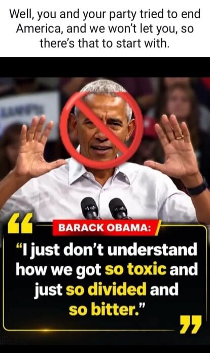 Well, you and your party tried to end America, and we won't let you, so there's that to start with. BARACK OBAMA: 