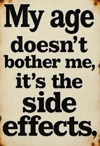 My age doesn't bother me, it's the side effects.