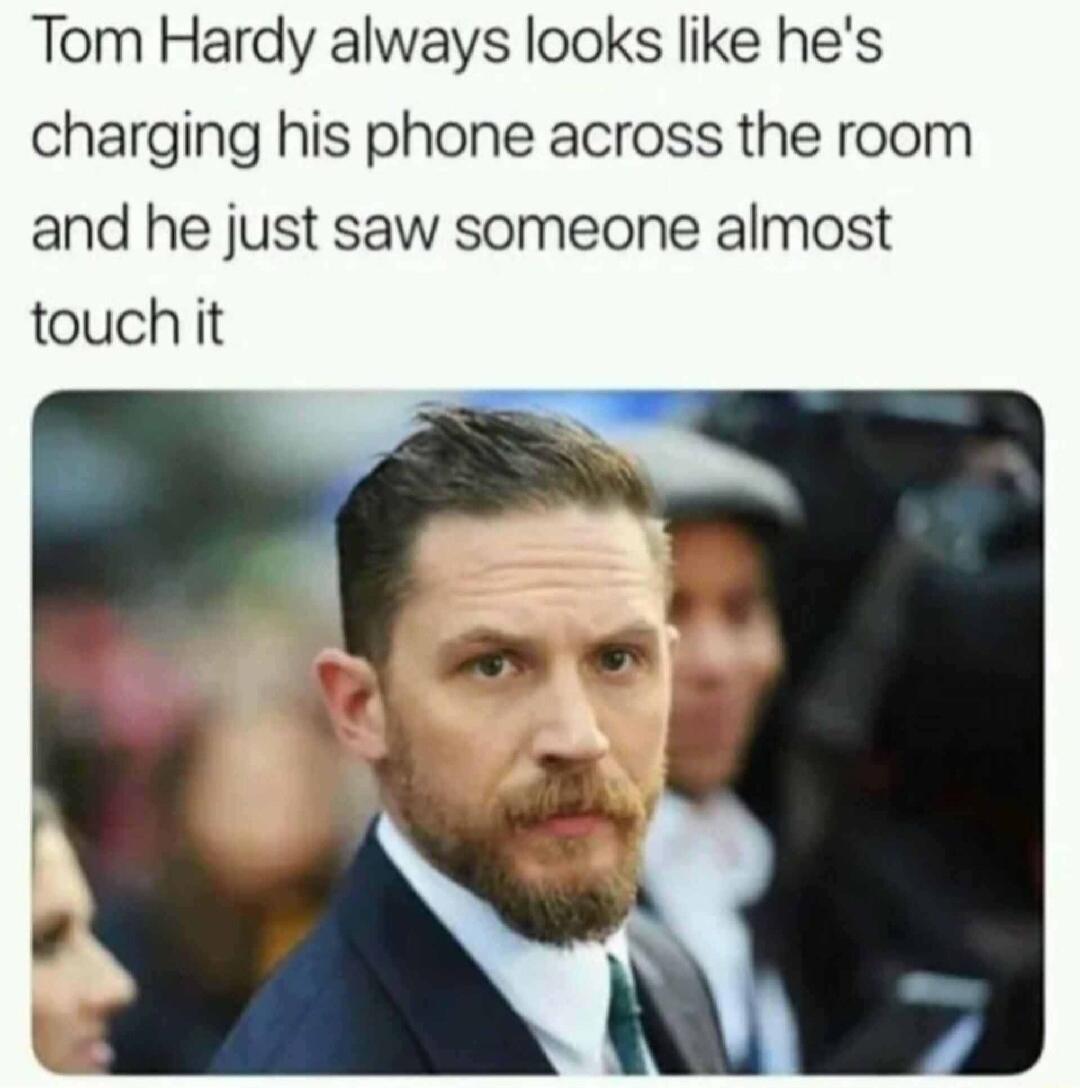 Tom Hardy always looks like hes charging his phone across the room and he just saw someone almost touch it