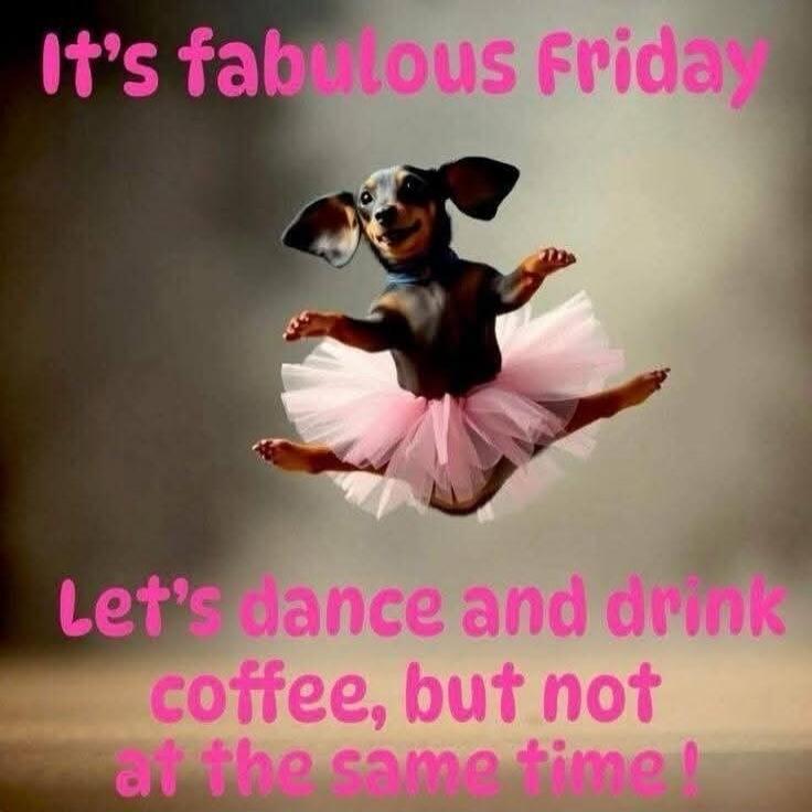 It's fabulous Friday
Let's dance and drink coffee, but not at the same time !