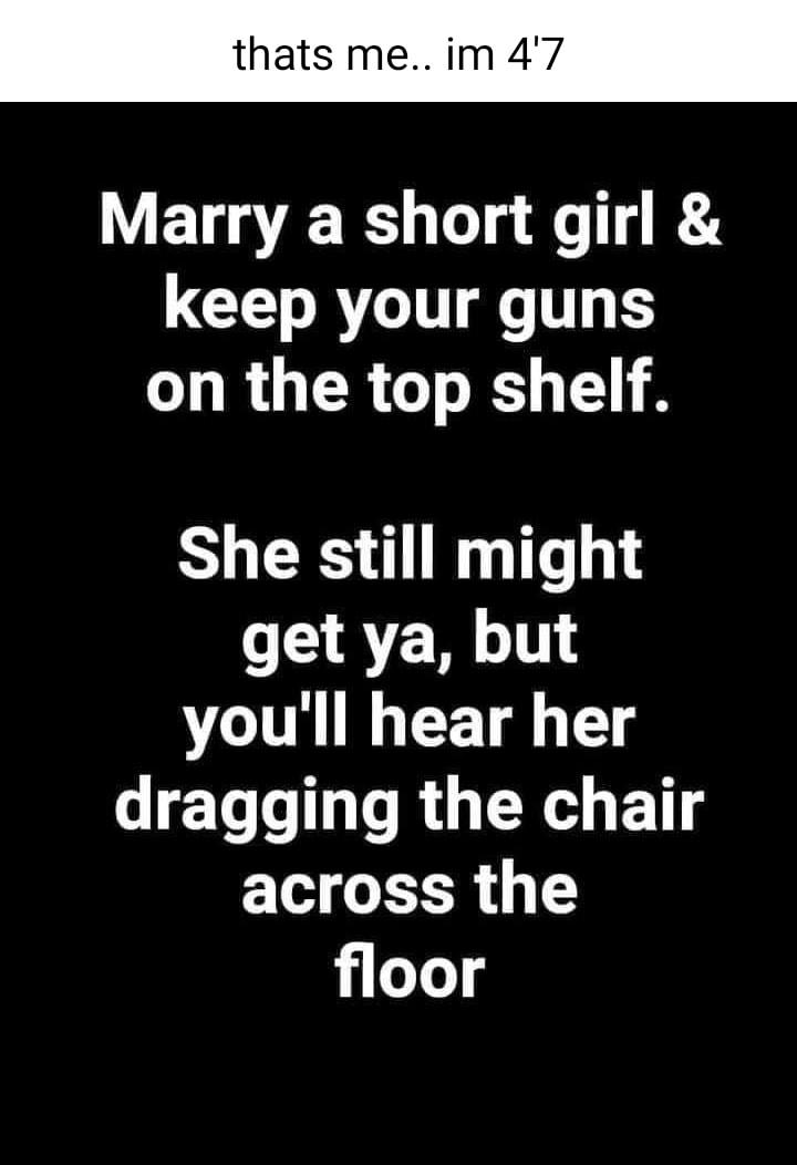 thats me im 47 VET T o g e 14 K keep your guns on the top shelf She still might get ya but youll hear her dragging the chair across the floor