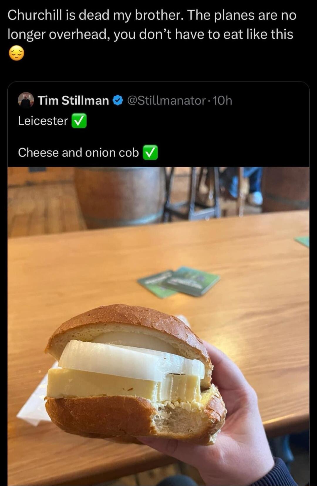 Churchill is dead my brother The planes are no longer overhead you dont have to eat like this Tim Stillman stillmanator 10h Leicester Cheese and onion cob