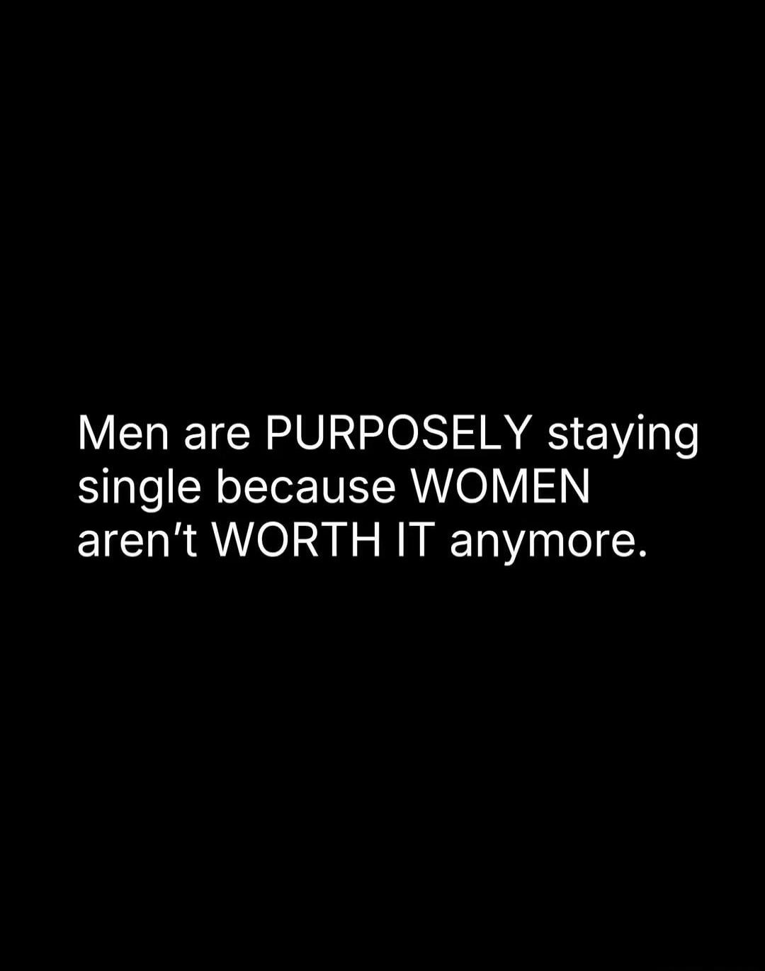 Men are PURPOSELY staying single because WOMEN aren't WORTH IT anymore.